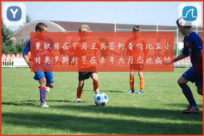 曼联将在下月正式签约哥伦比亚小将奥罗斯科早在去年九月已达成协议