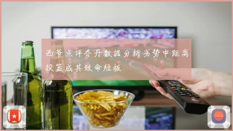 西爷点评乔丹数据分析劣势中距离投篮成其致命短板