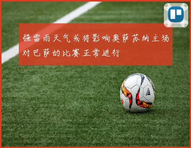 强雷雨天气或将影响奥萨苏纳主场对巴萨的比赛正常进行