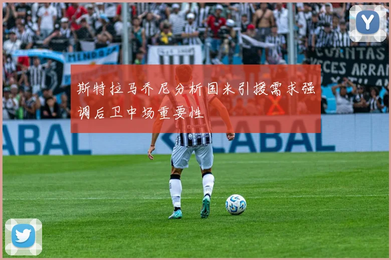 斯特拉马乔尼分析国米引援需求强调后卫中场重要性