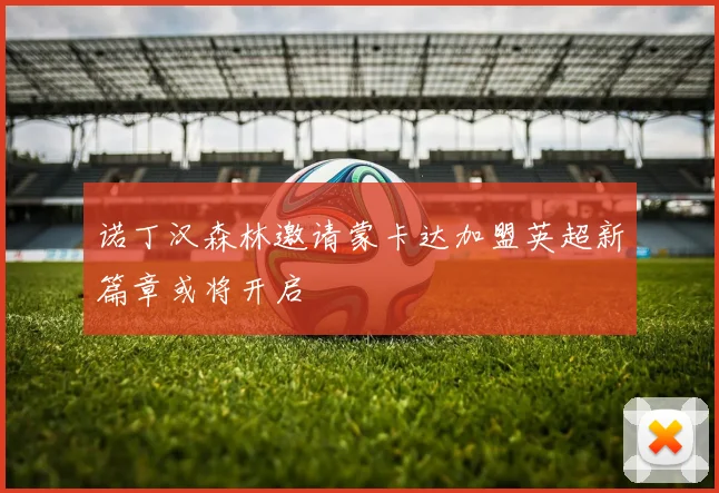 诺丁汉森林邀请蒙卡达加盟英超新篇章或将开启