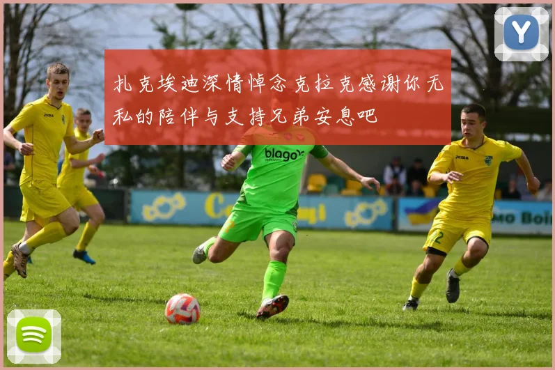 扎克埃迪深情悼念克拉克感谢你无私的陪伴与支持兄弟安息吧