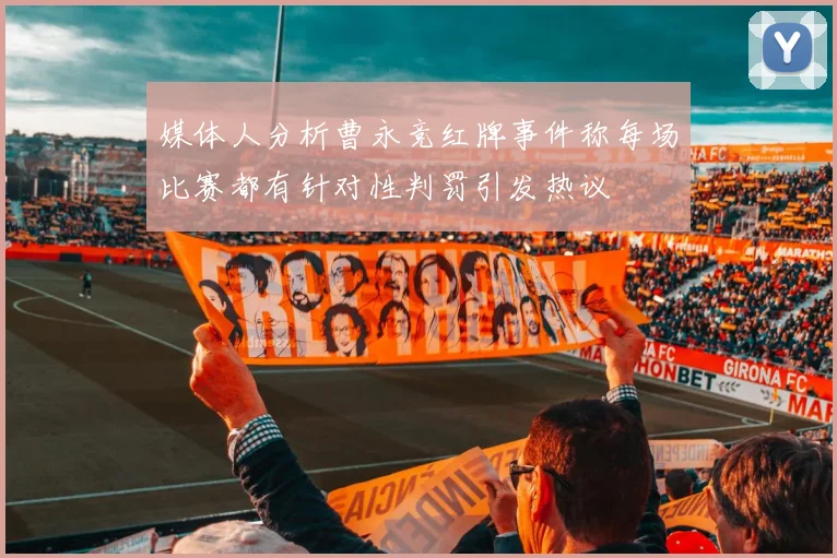 媒体人分析曹永竞红牌事件称每场比赛都有针对性判罚引发热议
