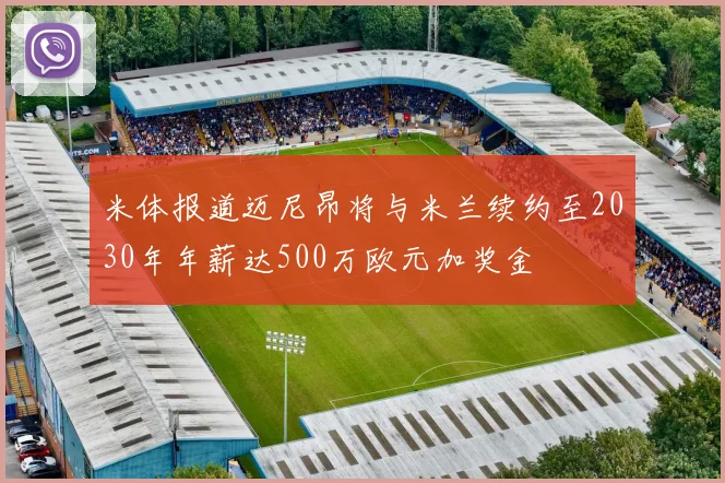 米体报道迈尼昂将与米兰续约至2030年年薪达500万欧元加奖金